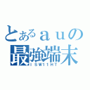 とあるａｕの最強端末（ＩＳＷ１１ＨＴ）