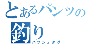 とあるパンツの釣り（ハッシュタグ）