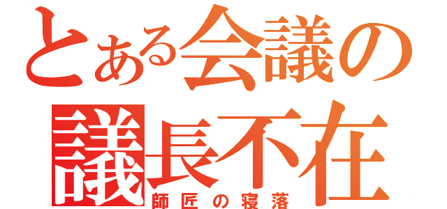 とある会議の議長不在（師匠の寝落）