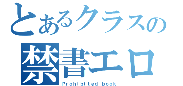 とあるクラスの禁書エロ本（Ｐｒｏｈｉｂｉｔｅｄ ｂｏｏｋ）