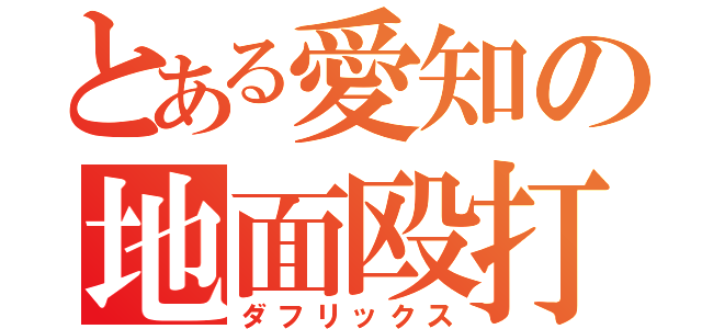 とある愛知の地面殴打（ダフリックス）