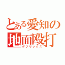 とある愛知の地面殴打（ダフリックス）