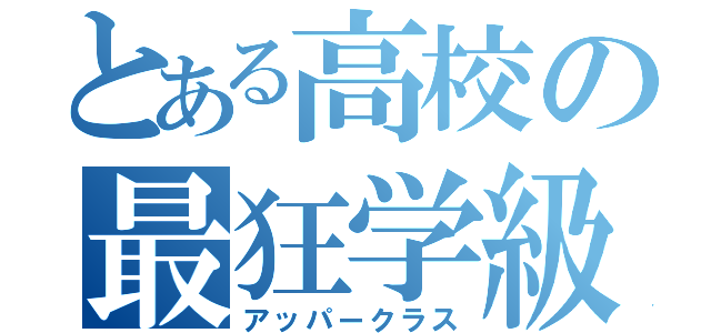 とある高校の最狂学級（アッパークラス）