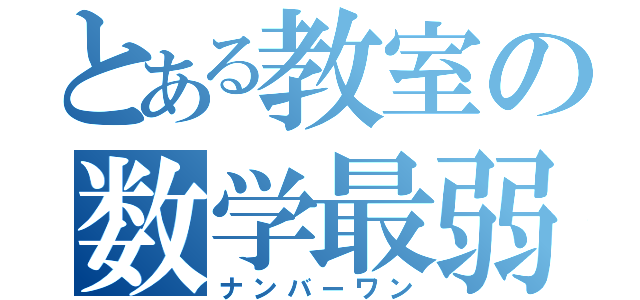 とある教室の数学最弱（ナンバーワン）