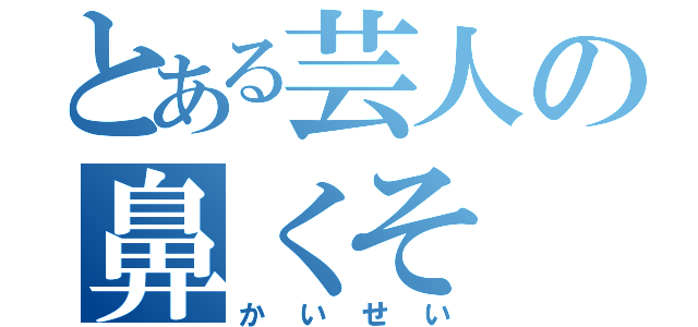 とある芸人の鼻くそ（かいせい）