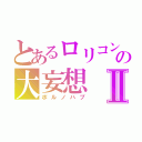 とあるロリコンの大妄想Ⅱ（ポルノハブ）