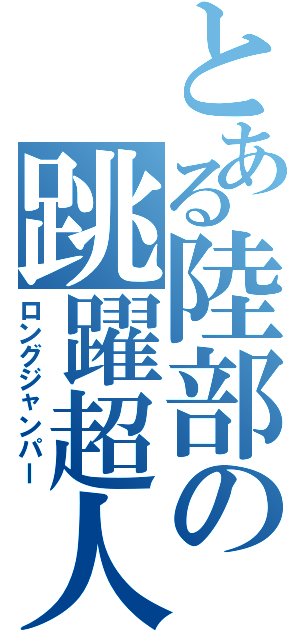 とある陸部の跳躍超人（ロングジャンパー）