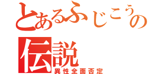 とあるふじこうの伝説（異性全面否定）