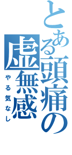 とある頭痛の虚無感（やる気なし）