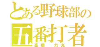 とある野球部の五番打者（高橋　力丸）