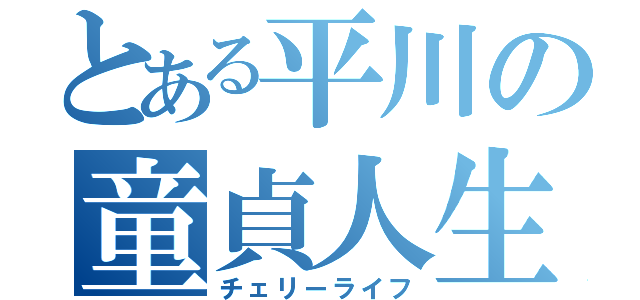 とある平川の童貞人生（チェリーライフ）