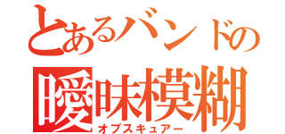 とあるバンドの曖昧模糊（オブスキュアー）