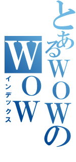 とあるＷＯＷのＷＯＷ（インデックス）