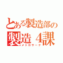 とある製造部の製造４課（メトロサーク）