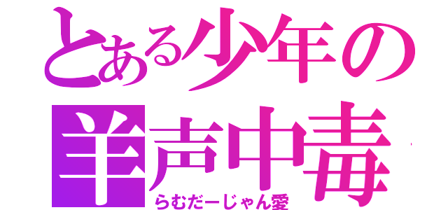 とある少年の羊声中毒（らむだーじゃん愛）