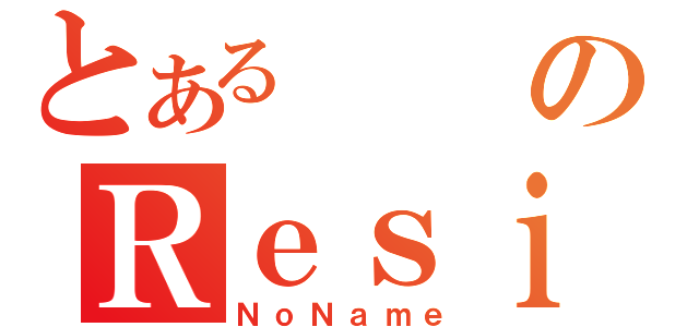 とあるのＲｅｓｉ（ＮｏＮａｍｅ）