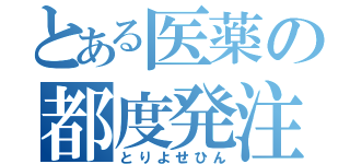 とある医薬の都度発注（とりよせひん）