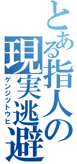 とある指人の現実逃避（ゲンジツトウヒ）