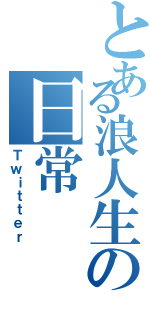 とある浪人生の日常（Ｔｗｉｔｔｅｒ）