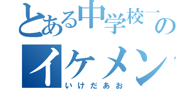 とある中学校一のイケメン（いけだあお）