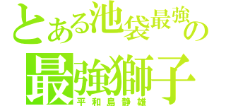 とある池袋最強の最強獅子（平和島静雄）