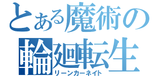 とある魔術の輪廻転生（リーンカーネイト）