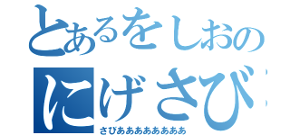 とあるをしおのにげさび（さびああああああああ）