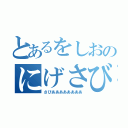 とあるをしおのにげさび（さびああああああああ）