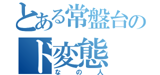 とある常盤台のド変態（なの人）