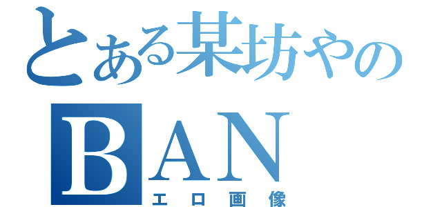 とある某坊やののＢＡＮ（エロ画像）