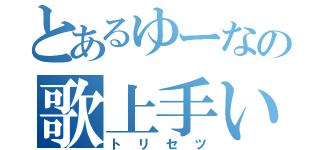 とあるゆーなの歌上手い（トリセツ）