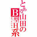 とある山田のＢ型Ｈ系（はつたいけん）