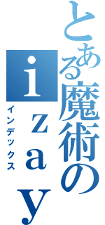 とある魔術のｉｚａｙａ（インデックス）