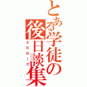 とある学徒の後日談集（エピローグ）