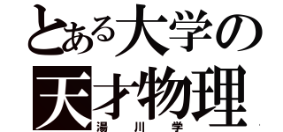 とある大学の天才物理学者（湯川学）