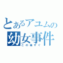 とあるアユムの幼女事件（この後すぐ）