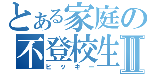 とある家庭の不登校生Ⅱ（ヒッキー）