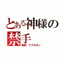 とある神様の禁手（聖剣 アスカロン）