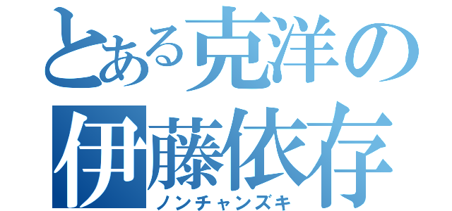 とある克洋の伊藤依存（ノンチャンズキ）