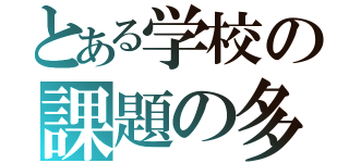 とある学校の課題の多さ（）