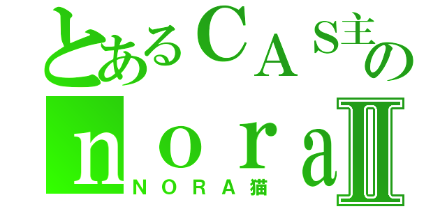 とあるＣＡＳ主のｎｏｒａⅡ（ＮＯＲＡ猫）