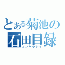 とある菊池の石田目録（コンヤクシャ）