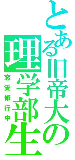 とある旧帝大の理学部生（恋愛修行中）