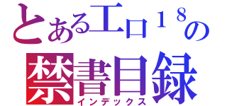 とある工口１８の禁書目録（インデックス）