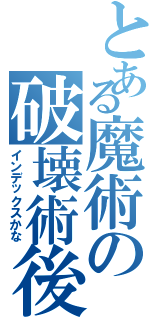 とある魔術の破壊術後（インデックスかな）