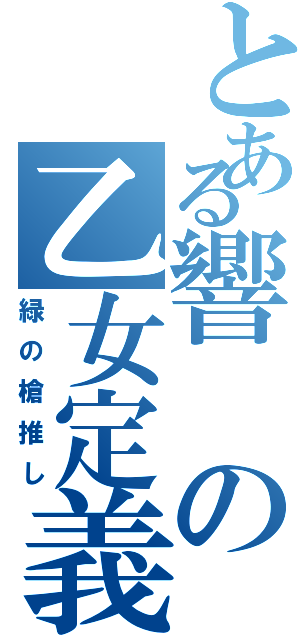 とある響の乙女定義（緑の槍推し）