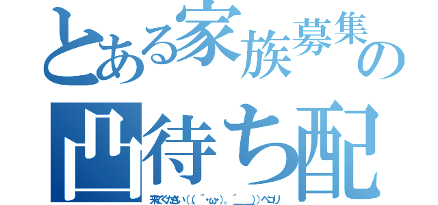 とある家族募集の凸待ち配信（来てください（（。´・ω・）。´＿ ＿））ペコリ）