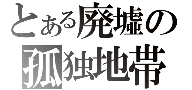 とある廃墟の孤独地帯（）