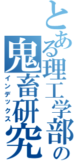とある理工学部の鬼畜研究室（インデックス）