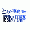 とある事務所の業界用語（ＯＶＥＲＬＯＡＤ）